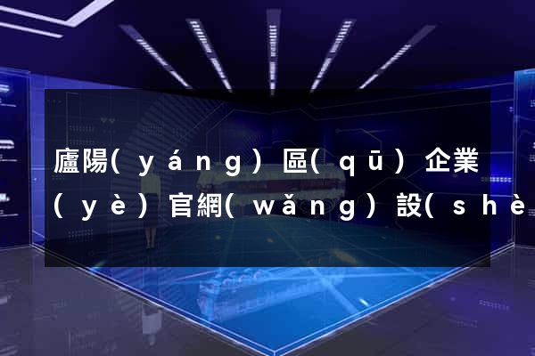廬陽(yáng)區(qū)企業(yè)官網(wǎng)設(shè)計(jì)
