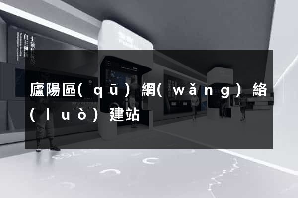 廬陽區(qū)網(wǎng)絡(luò)建站