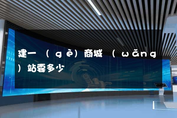 建一個(gè)商城網(wǎng)站要多少錢