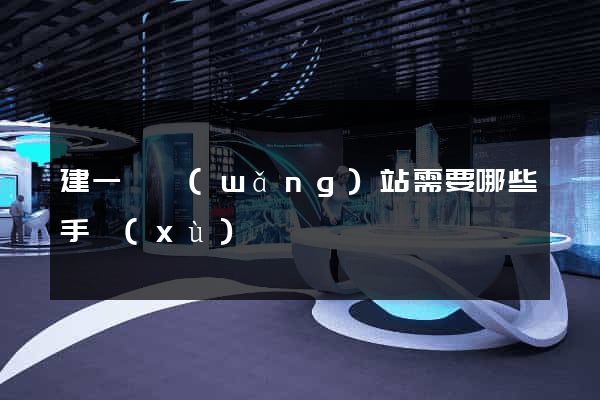 建一個網(wǎng)站需要哪些手續(xù)