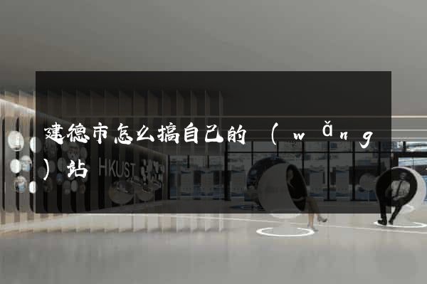 建德市怎么搞自己的網(wǎng)站