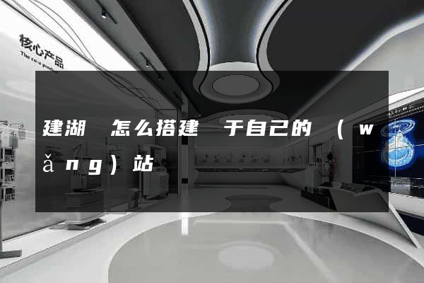 建湖縣怎么搭建屬于自己的網(wǎng)站