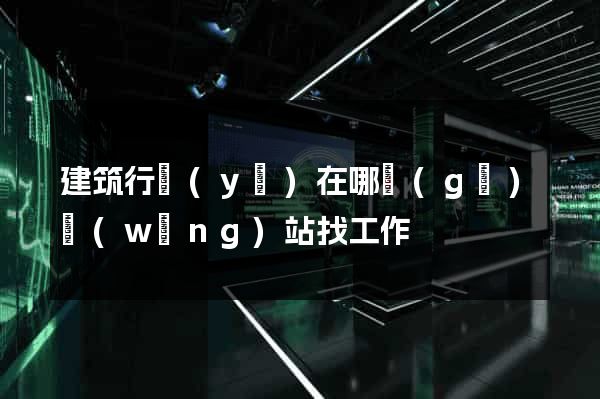 建筑行業(yè)在哪個(gè)網(wǎng)站找工作
