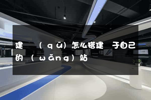 建鄴區(qū)怎么搭建屬于自己的網(wǎng)站