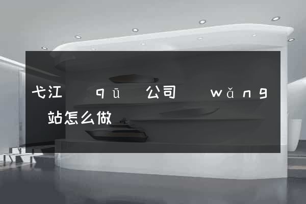 弋江區(qū)公司網(wǎng)站怎么做