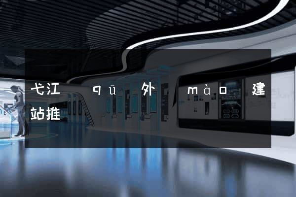 弋江區(qū)外貿(mào)建站推廣
