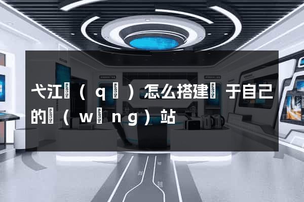 弋江區(qū)怎么搭建屬于自己的網(wǎng)站