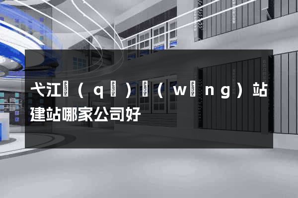 弋江區(qū)網(wǎng)站建站哪家公司好