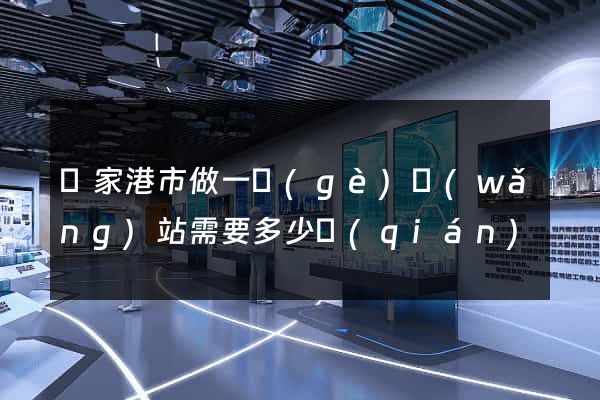 張家港市做一個(gè)網(wǎng)站需要多少錢(qián)