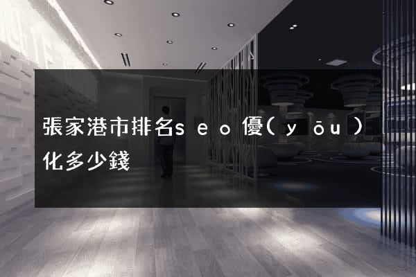 張家港市排名seo優(yōu)化多少錢