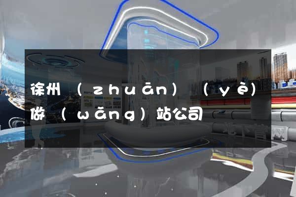 徐州專(zhuān)業(yè)做網(wǎng)站公司