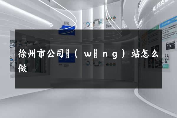 徐州市公司網(wǎng)站怎么做