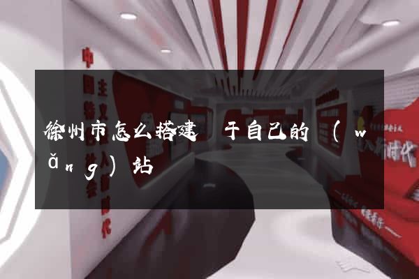 徐州市怎么搭建屬于自己的網(wǎng)站