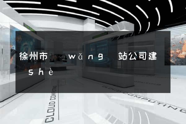 徐州市網(wǎng)站公司建設(shè)