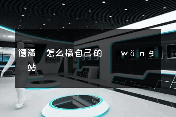 德清縣怎么搞自己的網(wǎng)站