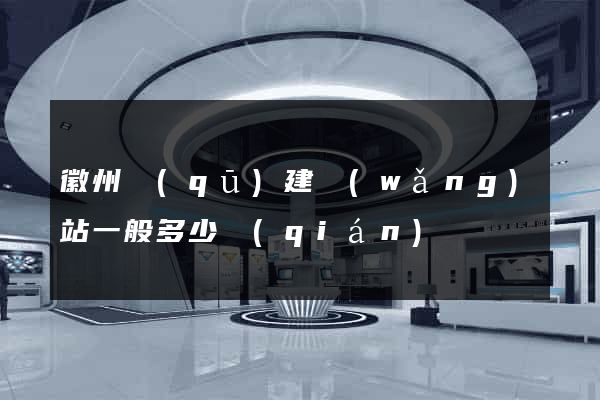徽州區(qū)建網(wǎng)站一般多少錢(qián)