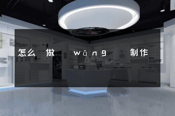 怎么來做網(wǎng)頁制作