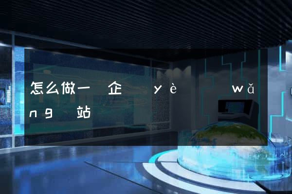 怎么做一個企業(yè)網(wǎng)站