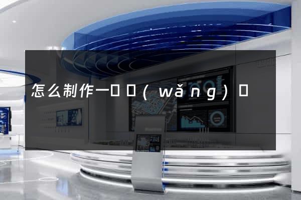 怎么制作一個網(wǎng)頁