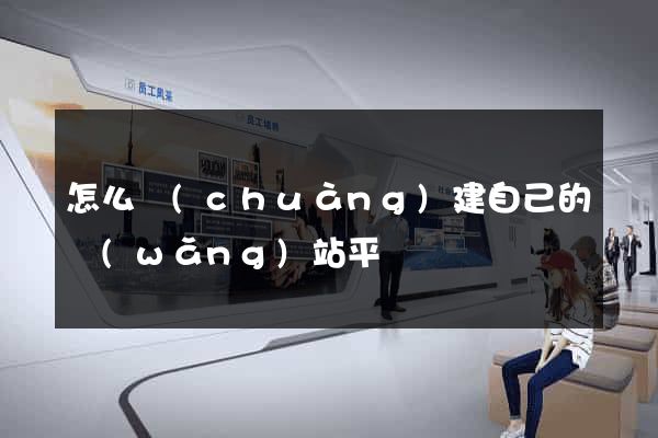 怎么創(chuàng)建自己的網(wǎng)站平臺