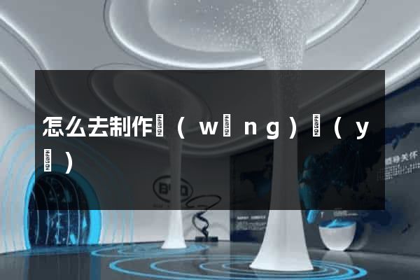 怎么去制作網(wǎng)頁(yè)