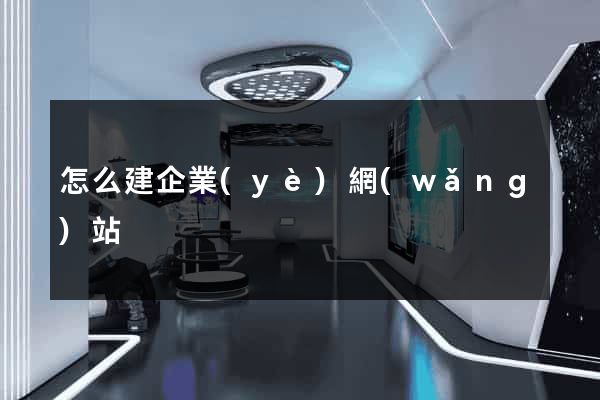怎么建企業(yè)網(wǎng)站