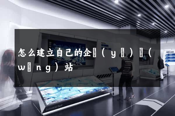 怎么建立自己的企業(yè)網(wǎng)站
