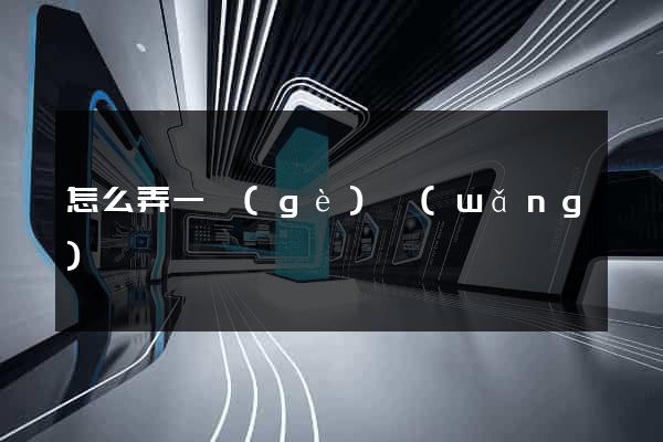 怎么弄一個(gè)網(wǎng)頁