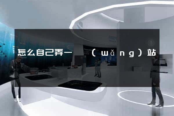 怎么自己弄一個網(wǎng)站
