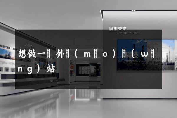 想做一個外貿(mào)網(wǎng)站