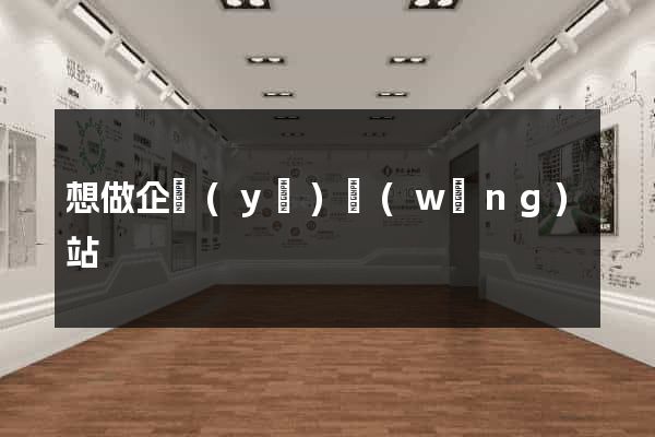 想做企業(yè)網(wǎng)站