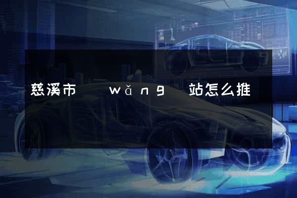 慈溪市網(wǎng)站怎么推廣
