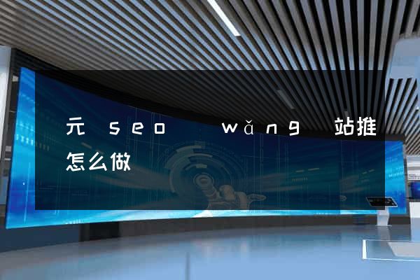 慶元縣seo網(wǎng)站推廣怎么做