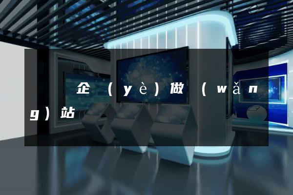 懷寧縣企業(yè)做網(wǎng)站