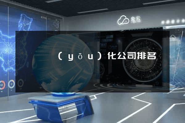 懷寧縣優(yōu)化公司排名