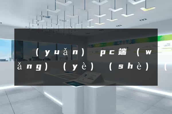 懷遠(yuǎn)縣pc端網(wǎng)頁(yè)設(shè)計(jì)公司