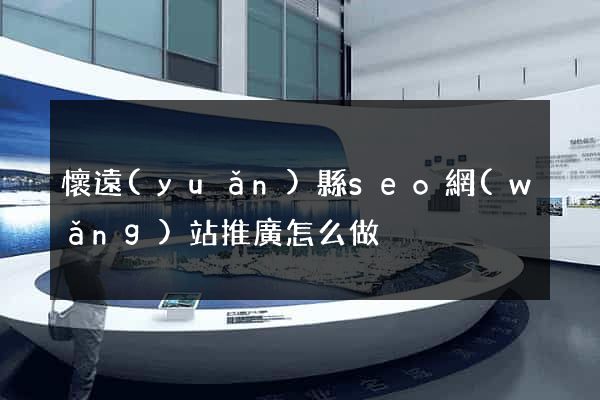 懷遠(yuǎn)縣seo網(wǎng)站推廣怎么做