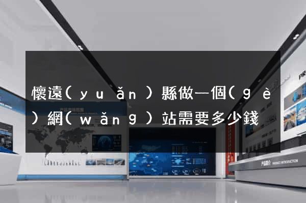 懷遠(yuǎn)縣做一個(gè)網(wǎng)站需要多少錢