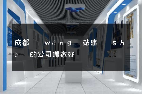 成都網(wǎng)站建設(shè)的公司哪家好