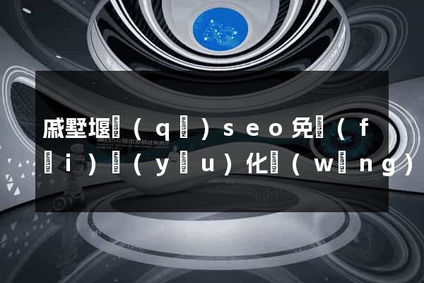 戚墅堰區(qū)seo免費(fèi)優(yōu)化網(wǎng)站