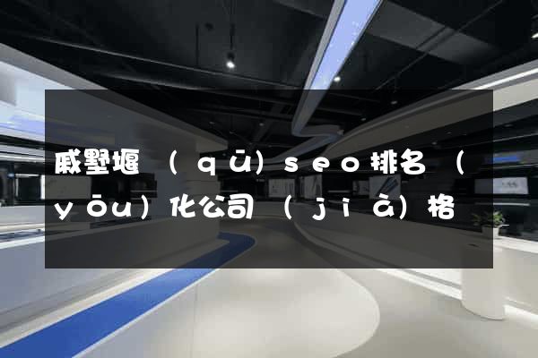 戚墅堰區(qū)seo排名優(yōu)化公司價(jià)格