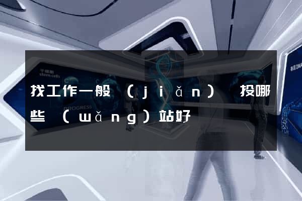 找工作一般簡(jiǎn)歷投哪些網(wǎng)站好