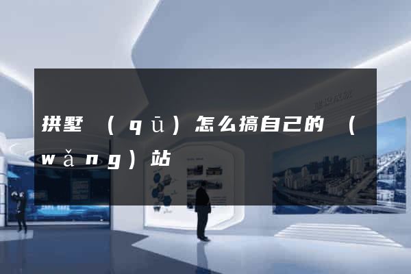 拱墅區(qū)怎么搞自己的網(wǎng)站
