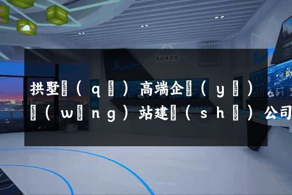 拱墅區(qū)高端企業(yè)網(wǎng)站建設(shè)公司