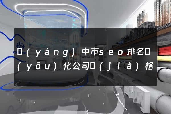 揚(yáng)中市seo排名優(yōu)化公司價(jià)格