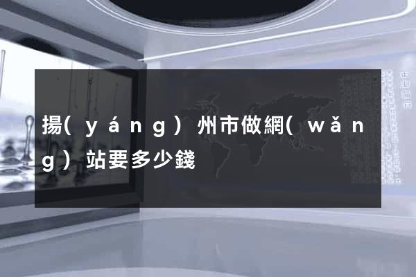 揚(yáng)州市做網(wǎng)站要多少錢