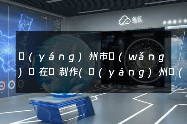 揚(yáng)州市網(wǎng)頁在線制作(揚(yáng)州網(wǎng)址)
