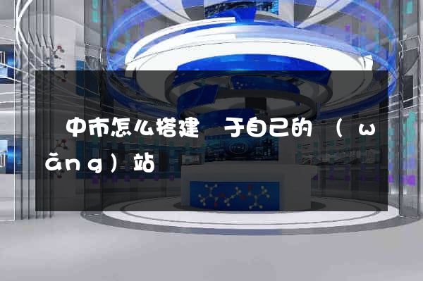 揚中市怎么搭建屬于自己的網(wǎng)站