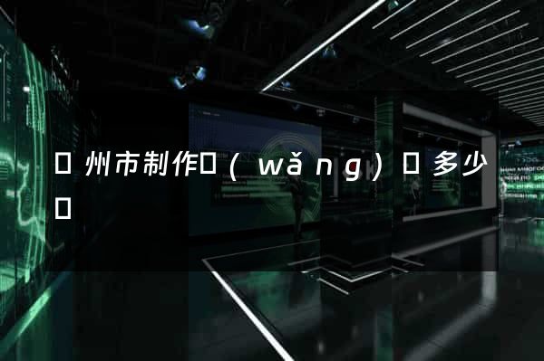 揚州市制作網(wǎng)頁多少錢