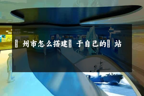 揚州市怎么搭建屬于自己的網站